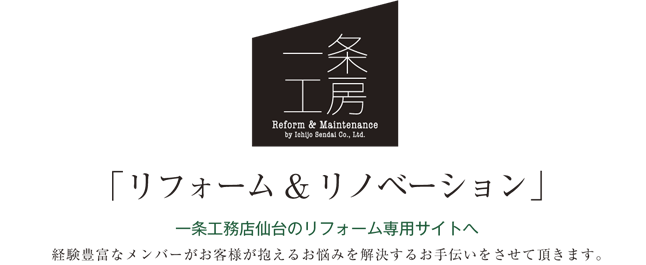 一条工房 「リフォーム＆リノベーション」一時用工務店仙台のリフォーム専用サイトへ　経験豊富なメンバーがお客様が抱えるお悩みを解決するお手伝いをさせて頂きます。