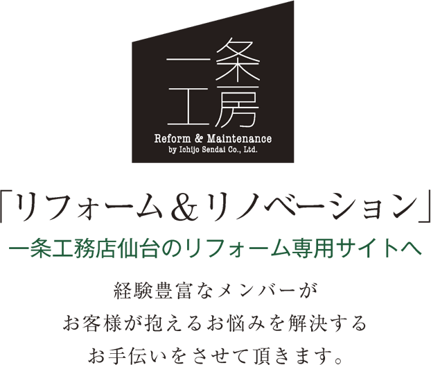 一条工房 「リフォーム＆リノベーション」一時用工務店仙台のリフォーム専用サイトへ　経験豊富なメンバーがお客様が抱えるお悩みを解決するお手伝いをさせて頂きます。