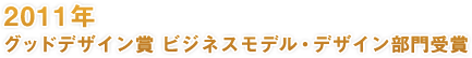 2011年 グッドデザイン賞 ビジネスモデル・デザイン部門受賞