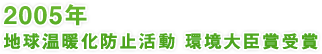 2005年 地球温暖化防止活動 環境大臣賞受賞