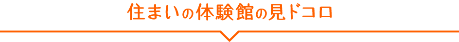 住まいの体験館の見ドコロ