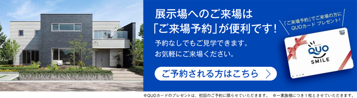 展示場へのご来場は「ご来場予約」が便利です！予約なしでもご見学できます。お気軽にご来場ください。